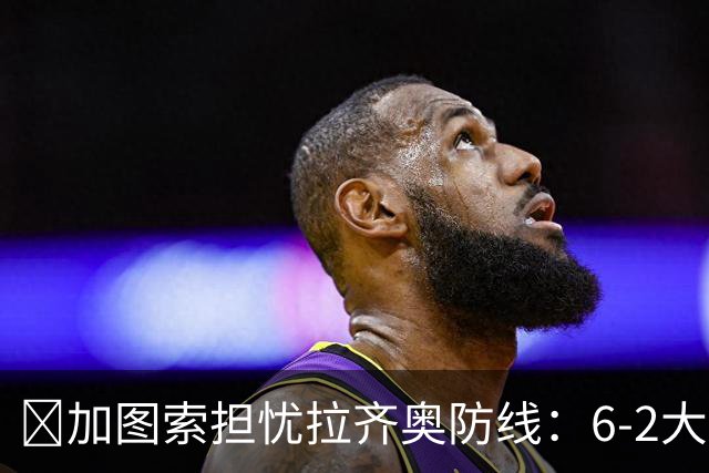 ​加图索担忧拉齐奥防线：6-2大胜背后仍有隐忧