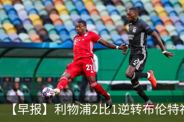 【早报】利物浦2比1逆转布伦特福德！巴萨双线全胜！