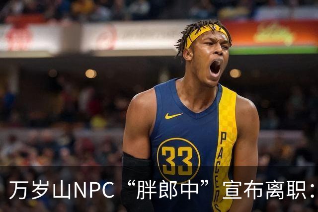 万岁山NPC“胖郎中”宣布离职：4个月把了9000人的脉，拒绝景区涨薪挽留，想当一名好中医，“在这里一辈子也不可能实现”，将考医师资格证