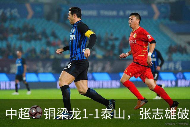 中超：铜梁龙1-1泰山，张志雄破门，卡扎伊什维利扳平