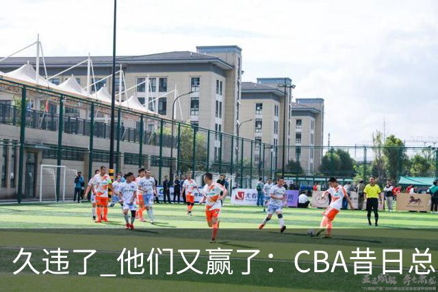 久违了 他们又赢了：CBA昔日总冠军3分掀翻巨人杀手 47连败后2连胜