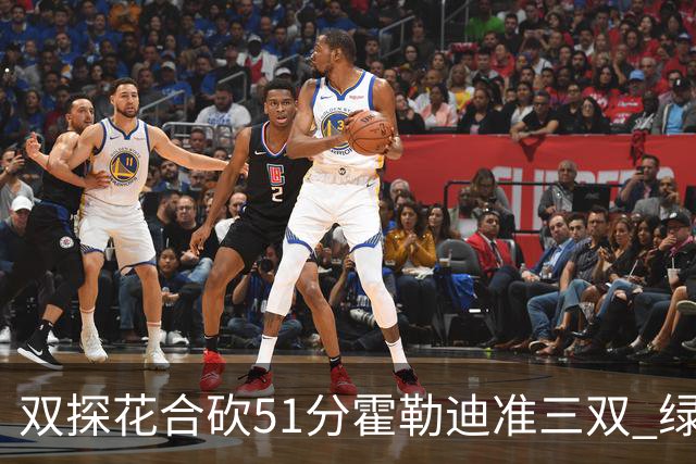 双探花合砍51分霍勒迪准三双 绿衫军轻取篮网