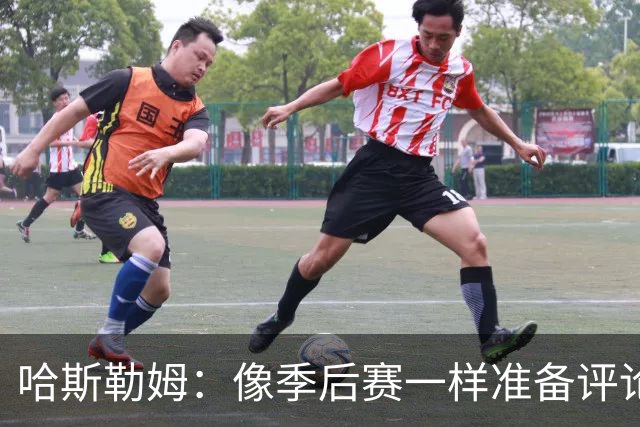 哈斯勒姆：像季后赛一样准备评论工作 批评球员前大多当面说过