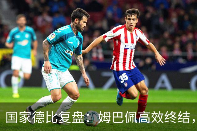 国家德比复盘：姆巴佩高效终结，巴萨难敌皇马冷酷效率