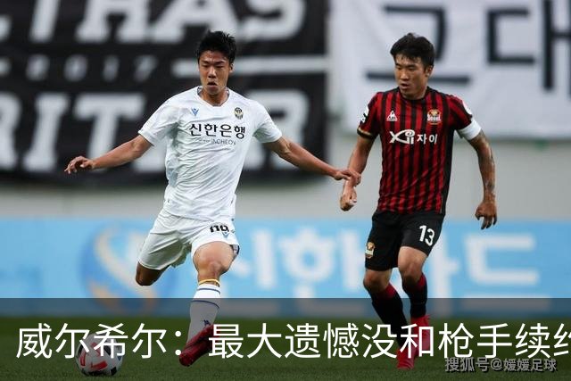 威尔希尔：最大遗憾没和枪手续约；我有机会达到小白的高度