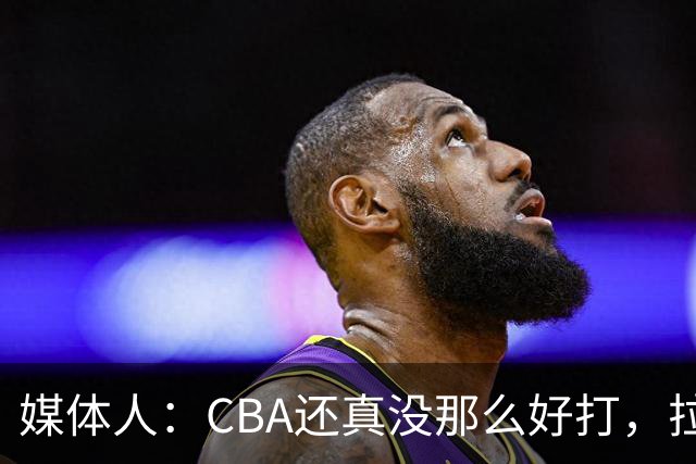 媒体人：CBA还真没那么好打，拉塞尔需要摸明白这个联赛