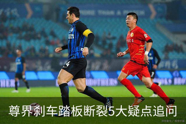 尊界刹车踏板断裂5大疑点追问