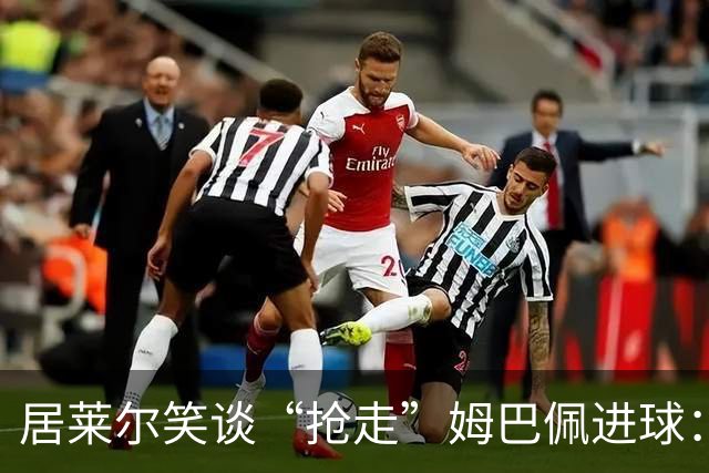 居莱尔笑谈“抢走”姆巴佩进球：我知道他还会再进一个