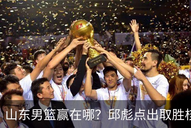 山东男篮赢在哪？邱彪点出取胜核心，还拿年轻人说事，王岚钦发声