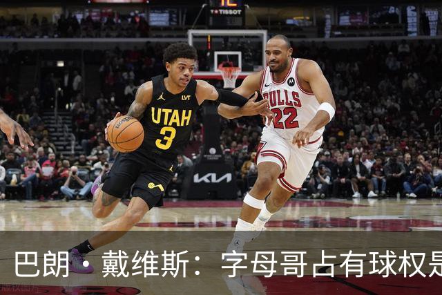 巴朗·戴维斯：字母哥占有球权是问题根源 进攻应围绕阿德巴约