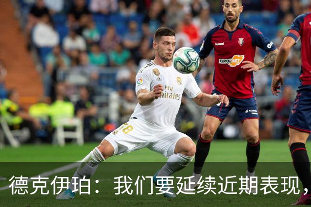 德克伊珀：我们要延续近期表现，争取从安菲尔德带走分数
