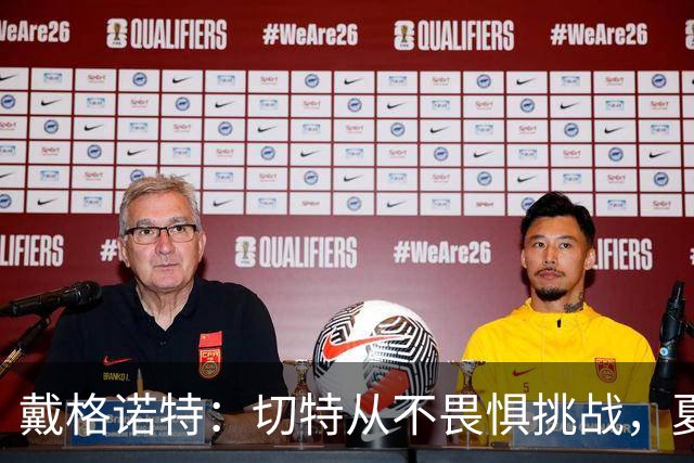 戴格诺特：切特从不畏惧挑战，夏天外界议论很多但他让我欣慰
