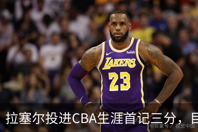拉塞尔投进CBA生涯首记三分，目前16中4、三分7中1得到11分