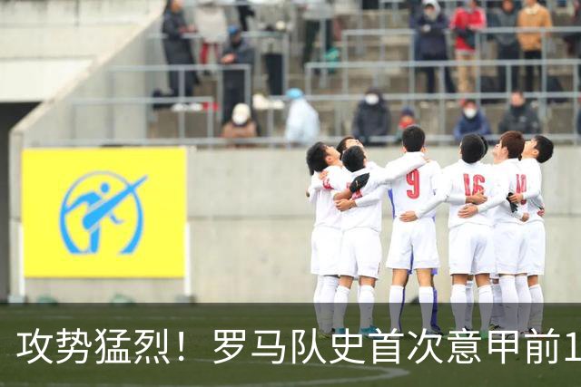 攻势猛烈！罗马队史首次意甲前10轮打进28球