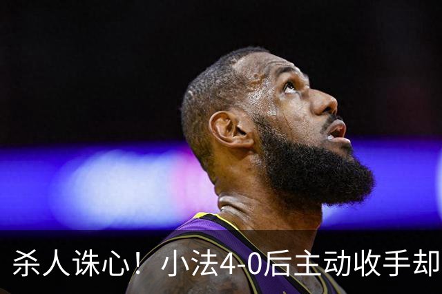 杀人诛心！小法4-0后主动收手却丢球，赛后自责"后悔！我的责任"