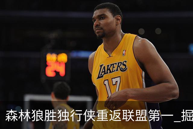 森林狼胜独行侠重返联盟第一 掘金胜篮网3连胜