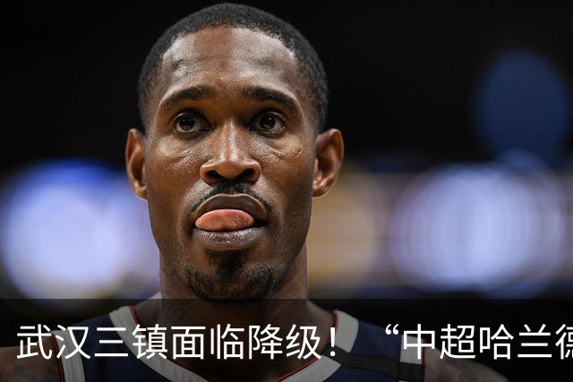 武汉三镇面临降级！“中超哈兰德”遭哄抢：29场造26球太强悍