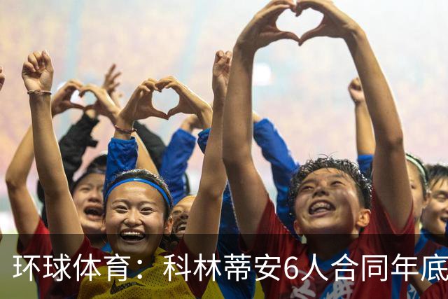 环球体育：科林蒂安6人合同年底到期，续约待新主席拍板
