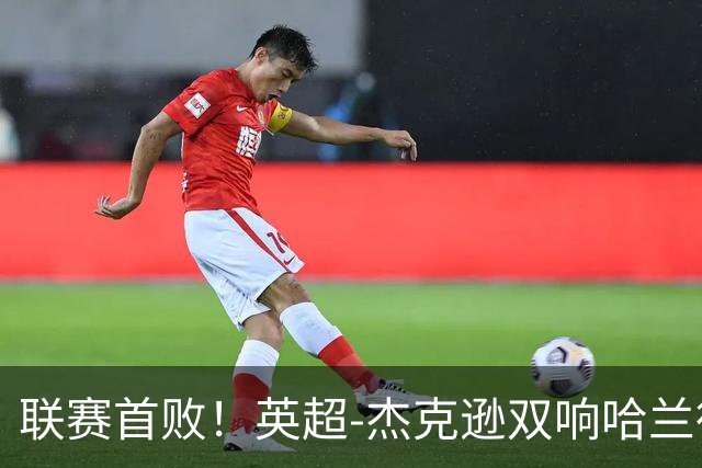 联赛首败！英超-杰克逊双响哈兰德难救主 曼城1-2客负维拉
