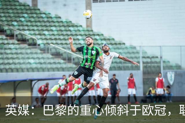 英媒：巴黎的重心倾斜于欧冠，联赛中总让主力救火就会很危险