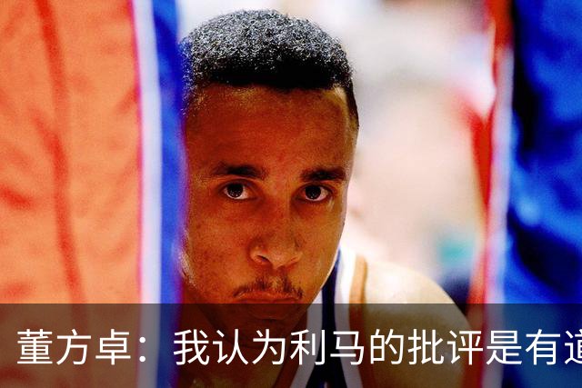 董方卓：我认为利马的批评是有道理的，夏窗引援保守