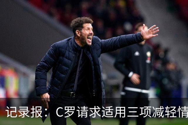 记录报：C罗请求适用三项减轻情节，其中两项获葡足协认可