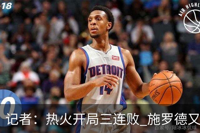 记者：热火开局三连败 施罗德又给自己打成核心了