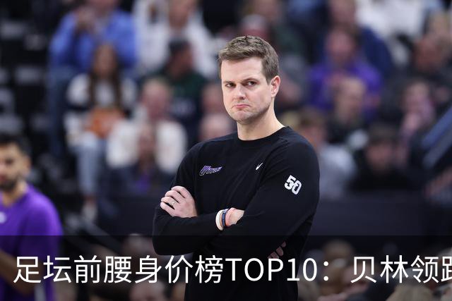 足坛前腰身价榜TOP10：贝林领跑，意甲超新星上榜