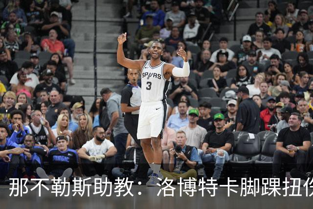 那不勒斯助教：洛博特卡脚踝扭伤将做检查；下一场踢尤文不好踢