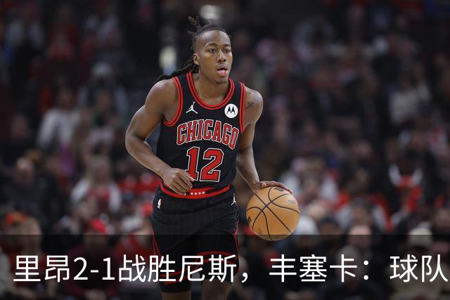 里昂2-1战胜尼斯，丰塞卡：球队在精神层面更强了