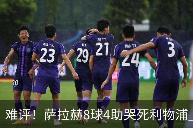 难评！萨拉赫8球4助哭死利物浦 3.95亿三王牌7球3助