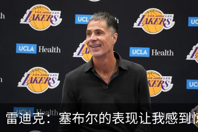 雷迪克：塞布尔的表现让我感到惊喜，他在场是很大提升