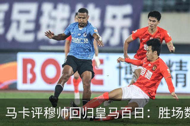 马卡评穆帅回归皇马百日：胜场数超巴黎、拜仁等队，主场全胜……