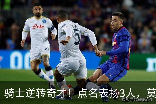 骑士逆转奇才！点名表扬3人，莫布里5三分+暴露3问题，双枪需反弹