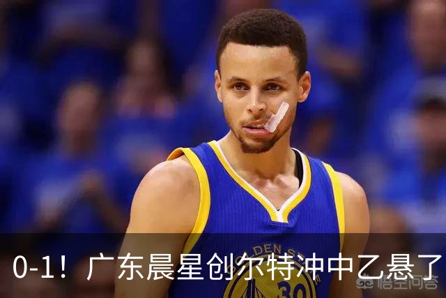 0-1！广东晨星创尔特冲中乙悬了：3大因素致首回合不敌江苏常晋