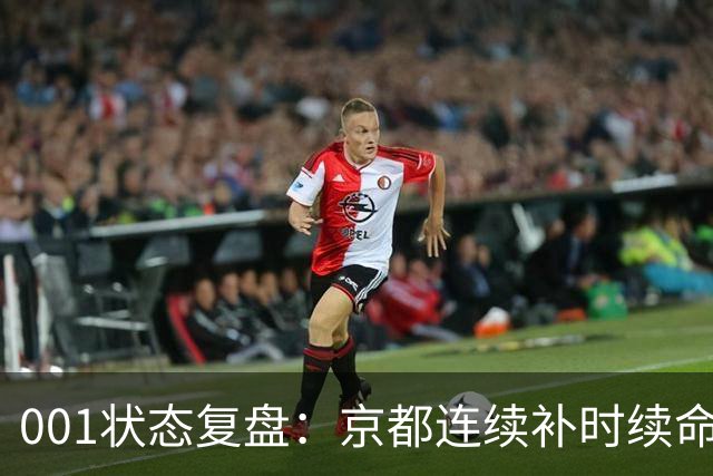 001状态复盘：京都连续补时续命，纽卡斯尔喷气机两场亚冠丢10球