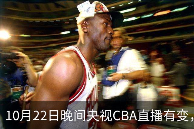 10月22日晚间央视CBA直播有变，广东主场迎战广厦，力求赛季首胜