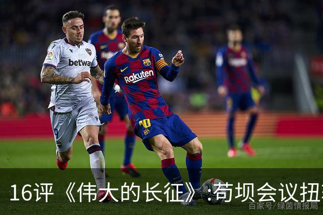 16评《伟大的长征》:苟坝会议扭转危局，新三人团创新体制