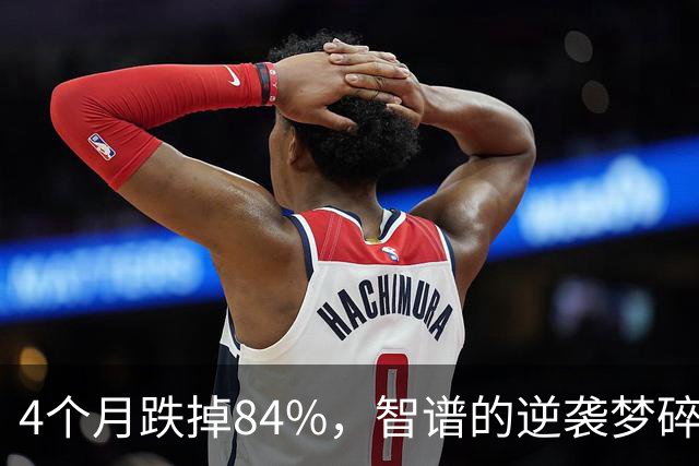 4个月跌掉84%，智谱的逆袭梦碎了