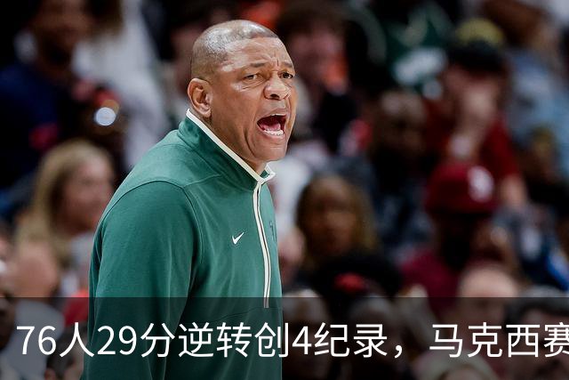 76人29分逆转创4纪录，马克西赛后摊牌！老詹及时改错，布朗两点成关键