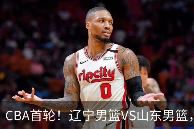 CBA首轮！辽宁男篮VS山东男篮，赛前带来辽宁男篮赵继伟、库珀、段睿骐以及山东男篮王岚钦最新消息
