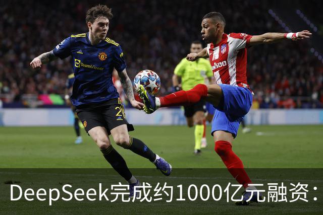 DeepSeek完成约1000亿元融资：宁德时代、腾讯各投约百亿