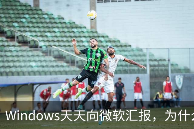 Windows天天向微软汇报，为什么关不掉？